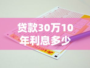 贷款30万10年利息多少：30万贷十年总利息要还多少