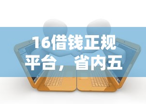 16借钱正规平台，省内五个2025最新专业贷款平台