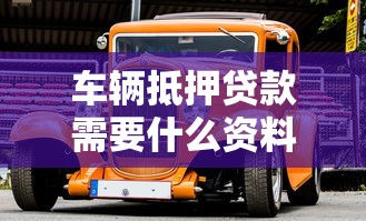 车辆抵押贷款需要什么资料：办理车辆抵押贷款需准备什么材料