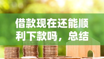 借款现在还能顺利下款吗，总结五个2025最新天津贷款平台