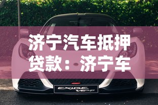 济宁汽车抵押贷款：济宁车抵贷最快多久放款