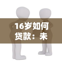 16岁如何贷款：未成年人贷款有哪些合法途径