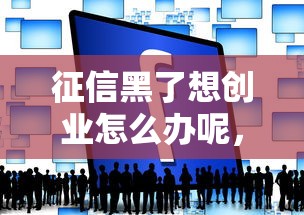 征信黑了想创业怎么办呢，同城五个2025最新平台可以贷款
