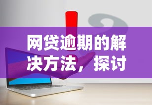 网贷逾期的解决方法，探讨五款2025最新容易下款的网贷平台
