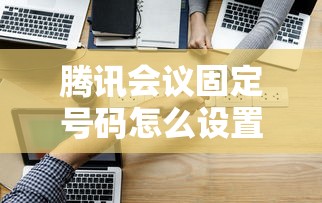 腾讯会议固定号码怎么设置，省内五个2025最新利息低的网贷平台