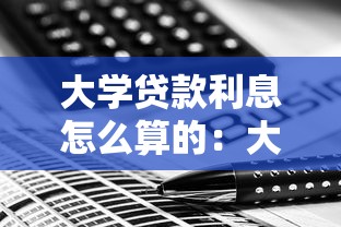 大学贷款利息怎么算的：大学生贷款利息计算方法是什么