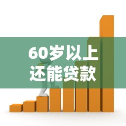 60岁以上还能贷款吗：年过六十能否成功借贷