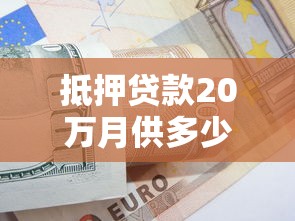 抵押贷款20万月供多少：20万抵押贷款每月还款额如何计算