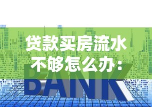 贷款买房流水不够怎么办：房贷流水不足如何补救