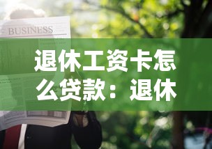 退休工资卡怎么贷款：退休人员如何用工资卡申请贷款