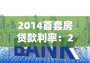 2014首套房贷款利率：2014年首套房贷利率如何计算