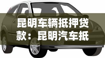 昆明车辆抵押贷款：昆明汽车抵押贷款有哪些注意事项