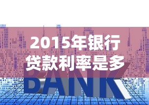 2015年银行贷款利率是多少：2015年人行贷款基准利率如何调整