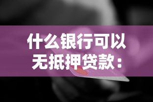 什么银行可以无抵押贷款：2025年哪些银行支持纯信用贷款