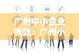 广州中小企业贷款：广州小微企业融资有哪些渠道