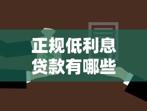 正规低利息贷款有哪些：正规低息贷款有哪些可靠选择