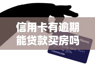 信用卡有逾期能贷款买房吗：信用卡逾期能否申请房贷