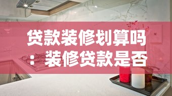 贷款装修划算吗：装修贷款是否值得考虑