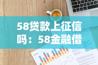 58贷款上征信吗：58金融借款会影响征信记录吗