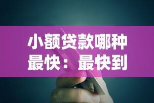 小额贷款哪种最快：最快到账的小额贷款有哪些