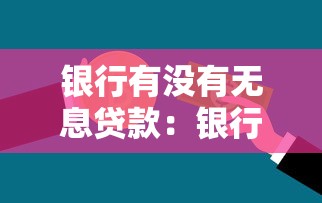 银行有没有无息贷款：银行无息贷款的真实条件有哪些