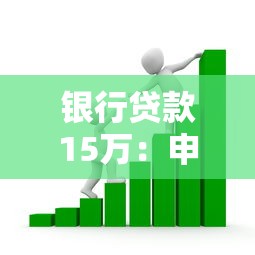银行贷款15万：申请15万贷款需要哪些条件