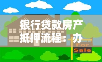 银行贷款房产抵押流程：办理房产抵押贷款需要哪些步骤