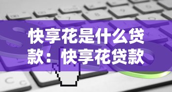 快享花是什么贷款：快享花贷款平台靠谱吗