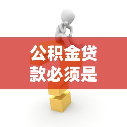 公积金贷款必须是夫妻吗：公积金贷款需要夫妻共同申请吗