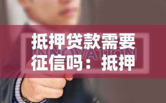 抵押贷款需要征信吗：抵押贷款办理需要查征信记录吗