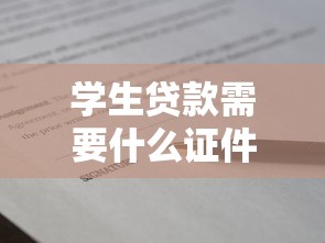 学生贷款需要什么证件：申请学生贷款需准备哪些材料
