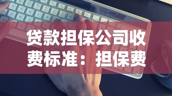 贷款担保公司收费标准：担保费用如何计算才合理