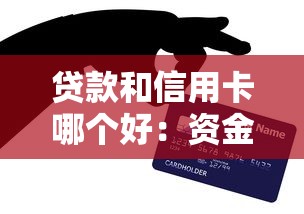 贷款和信用卡哪个好：资金周转选哪种方式更合适
