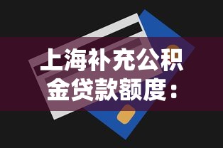 上海补充公积金贷款额度：上海补充公积金最高可贷多少金额