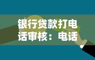 银行贷款打电话审核：电话审核会影响贷款审批吗