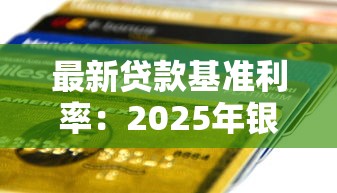 最新贷款基准利率：2025年银行利率是多少？