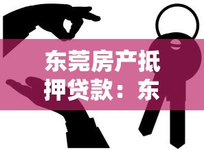 东莞房产抵押贷款：东莞房产抵押融资需注意哪些关键点