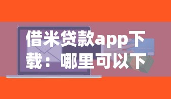 借米贷款app下载：哪里可以下载借米贷款软件