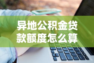 异地公积金贷款额度怎么算：公积金异地贷款额度如何计算
