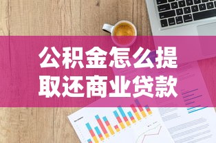 公积金怎么提取还商业贷款：商业贷款如何用公积金还款