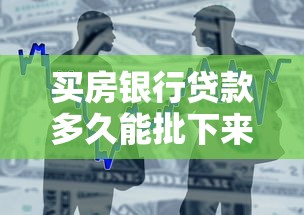买房银行贷款多久能批下来：房贷审批放款周期需要多久