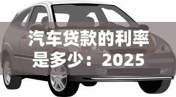 汽车贷款的利率是多少：2025年车贷利率正常区间是多少