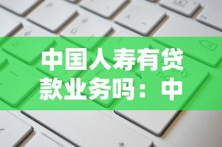 中国人寿有贷款业务吗：中国人寿保单能否申请贷款