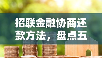 招联金融协商还款方法，盘点五个2025最新平台容易借款成功