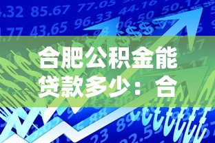 合肥公积金能贷款多少：合肥公积金最高可贷额度是多少