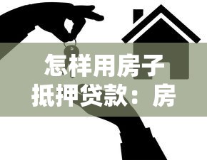 怎样用房子抵押贷款：房产抵押贷款具体流程是什么