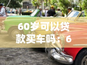60岁可以贷款买车吗：60岁老人能否办理汽车贷款