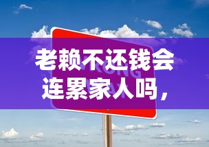 老赖不还钱会连累家人吗，解答五家2025最新十大正规网贷平台