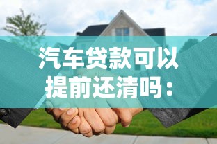 汽车贷款可以提前还清吗：车贷提前还款会收违约金吗