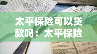 太平保险可以贷款吗：太平保险保单能申请贷款吗